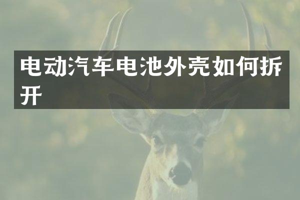 电动汽车电池外壳如何拆开