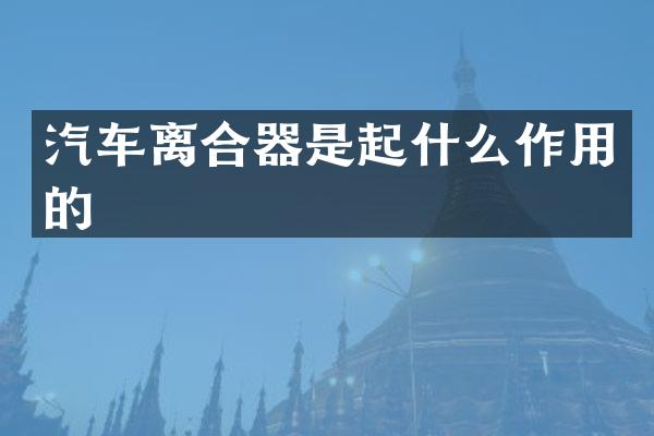 汽车离合器是起什么作用的