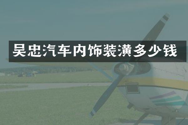 吴忠汽车内饰装潢多少钱