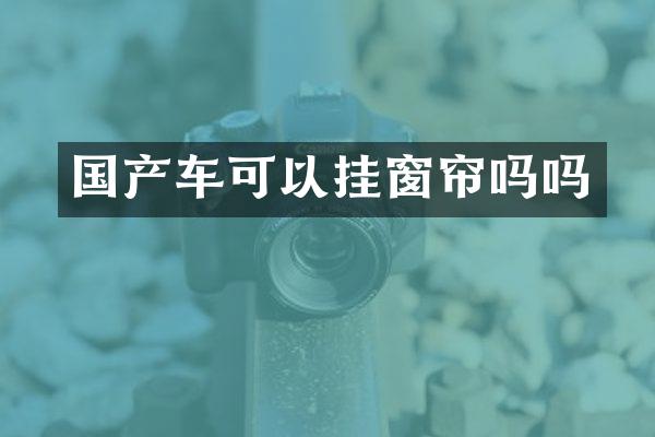 国产车可以挂窗帘吗吗