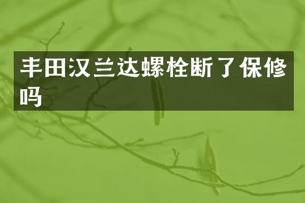 丰田汉兰达螺栓断了保修吗