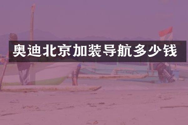 奥迪北京加装导航多少钱