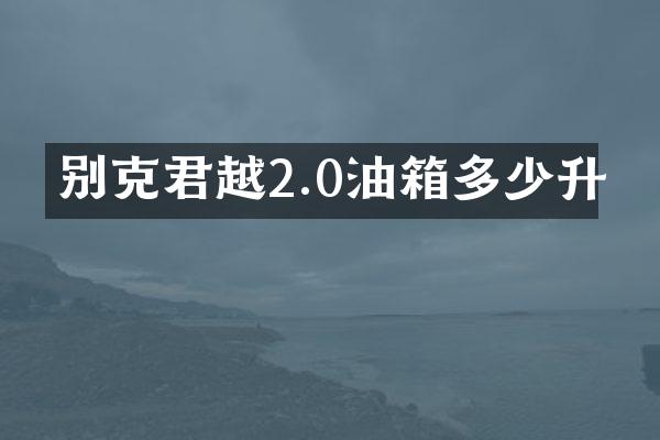 别克君越2.0油箱多少升
