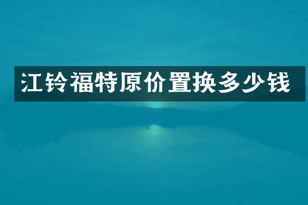 江铃福特原价置换多少钱