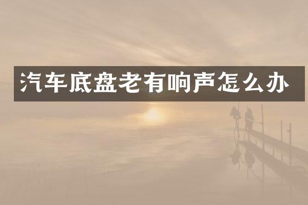 汽车底盘老有响声怎么办