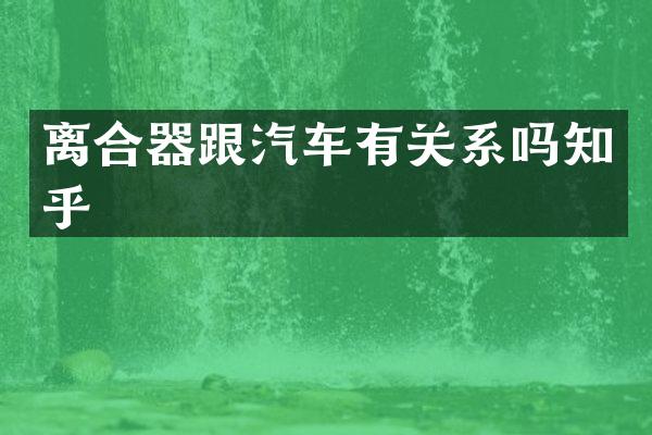 离合器跟汽车有关系吗知乎
