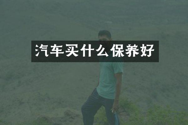 汽车买什么保养好