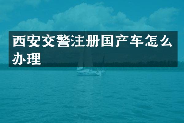 西安交警注册国产车怎么办理