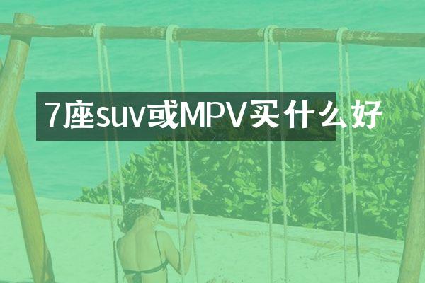7座suv或MPV买什么好