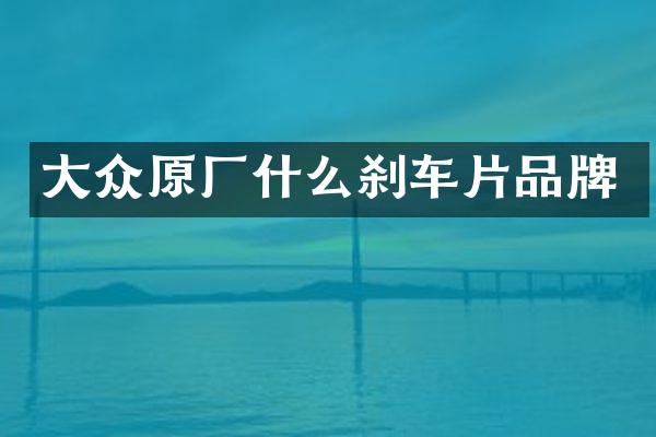 大众原厂什么刹车片品牌