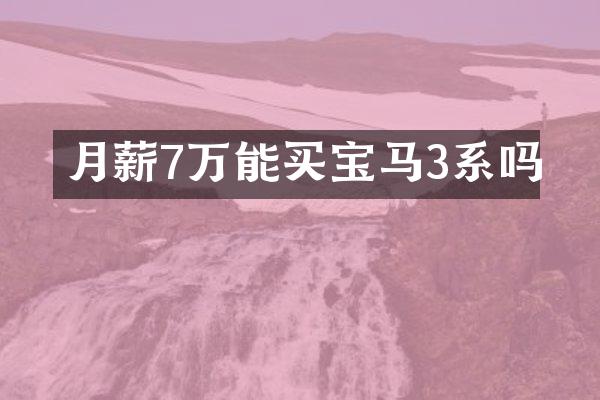 月薪7万能买宝马3系吗