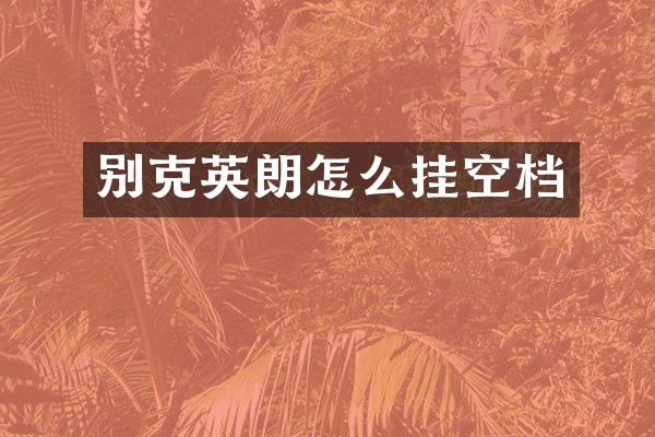别克英朗怎么挂空档