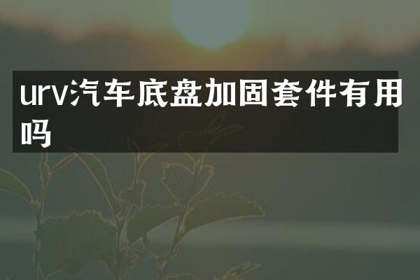 urv汽车底盘加固套件有用吗