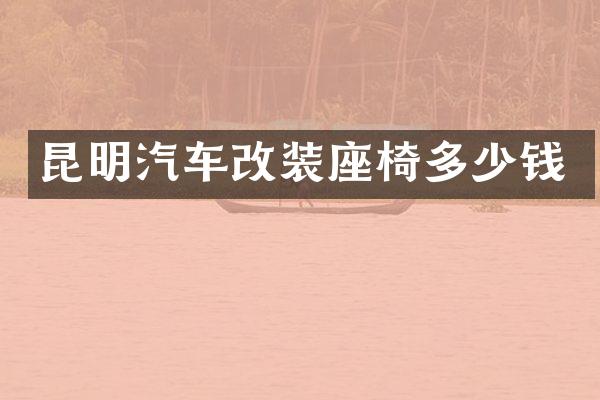 昆明汽车改装座椅多少钱