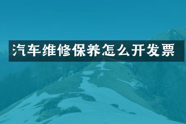 汽车维修保养怎么开发票