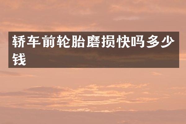 轿车前轮胎磨损快吗多少钱