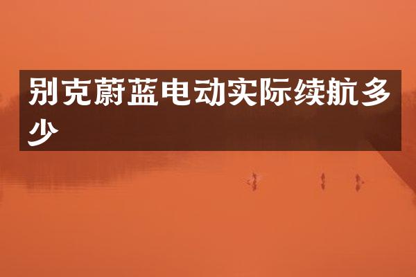 别克蔚蓝电动实际续航多少