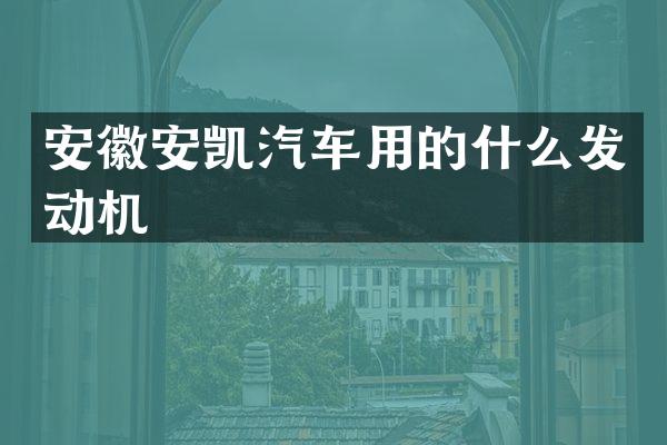 安徽安凯汽车用的什么发动机