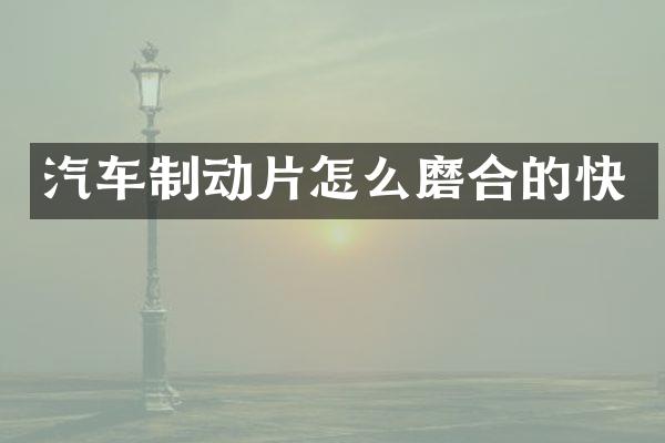 汽车制动片怎么磨合的快