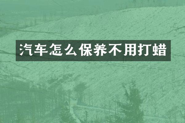 汽车怎么保养不用打蜡