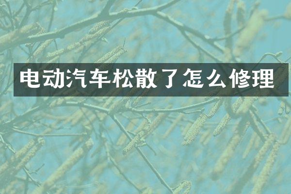 电动汽车松散了怎么修理