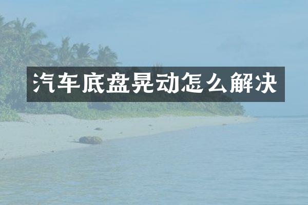 汽车底盘晃动怎么解决
