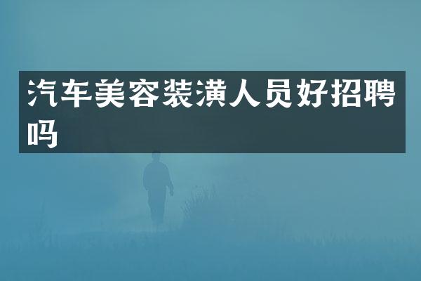 汽车美容装潢人员好招聘吗