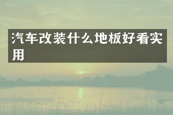 汽车改装什么地板好看实用