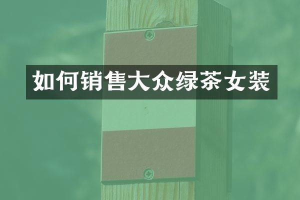 如何销售大众绿茶女装
