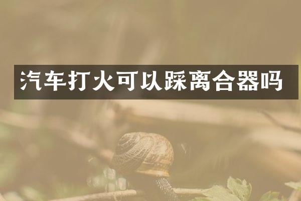 汽车打火可以踩离合器吗
