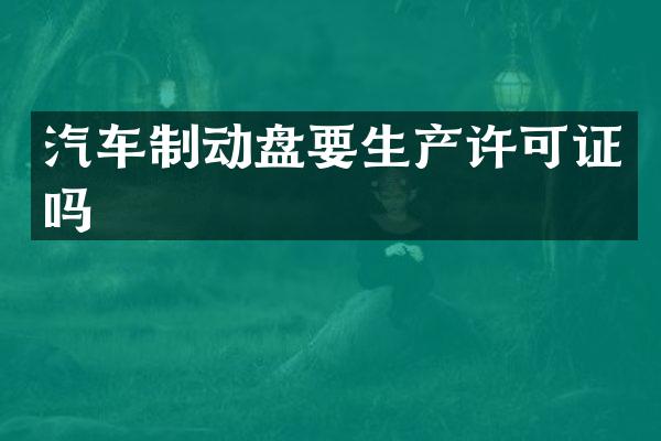 汽车制动盘要生产许可证吗