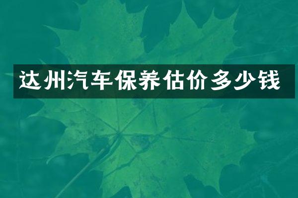 达州汽车保养估价多少钱