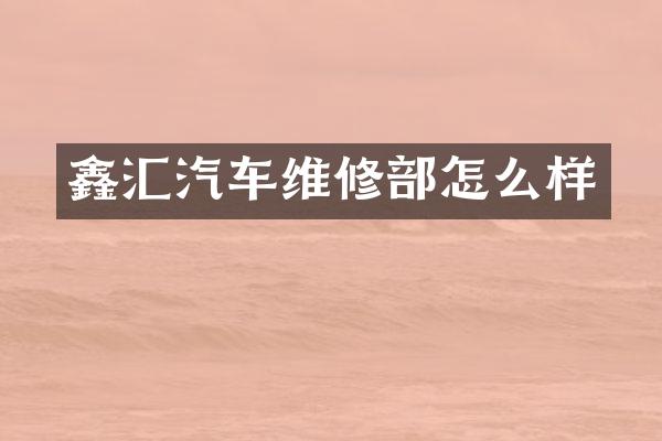 鑫汇汽车维修部怎么样