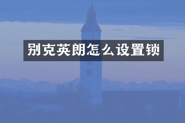 别克英朗怎么设置锁