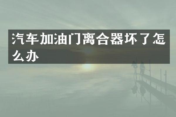 汽车加油门离合器坏了怎么办