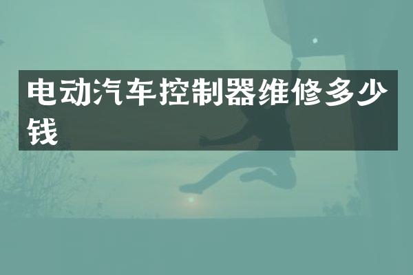 电动汽车控制器维修多少钱