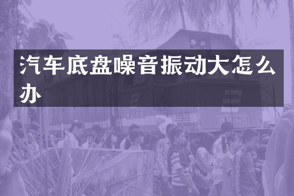 汽车底盘噪音振动大怎么办