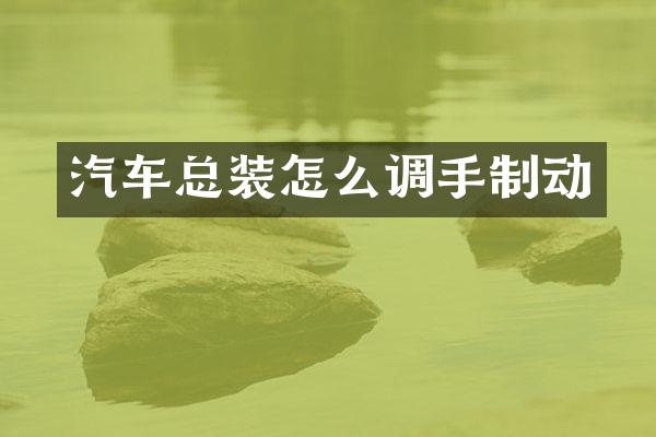 汽车总装怎么调手制动