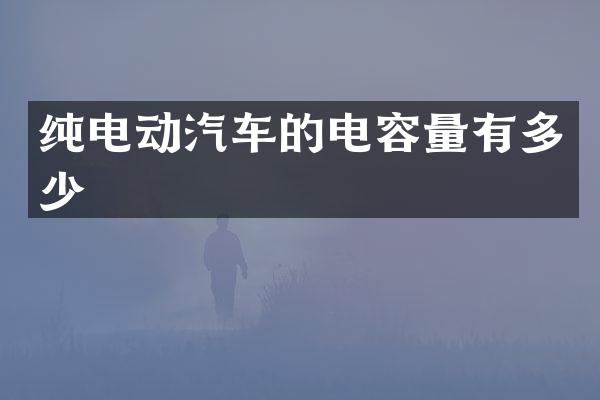纯电动汽车的电容量有多少