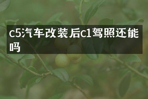 c5汽车改装后c1驾照还能开吗