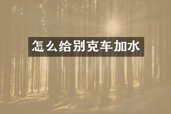 怎么给别克车加水