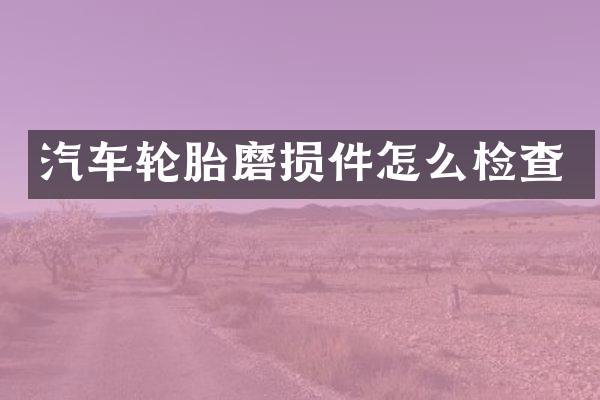 汽车轮胎磨损件怎么检查