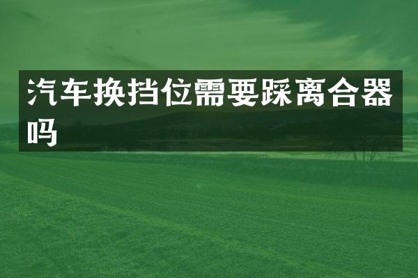 汽车换挡位需要踩离合器吗