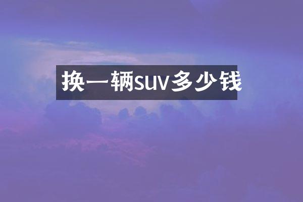 换一辆suv多少钱