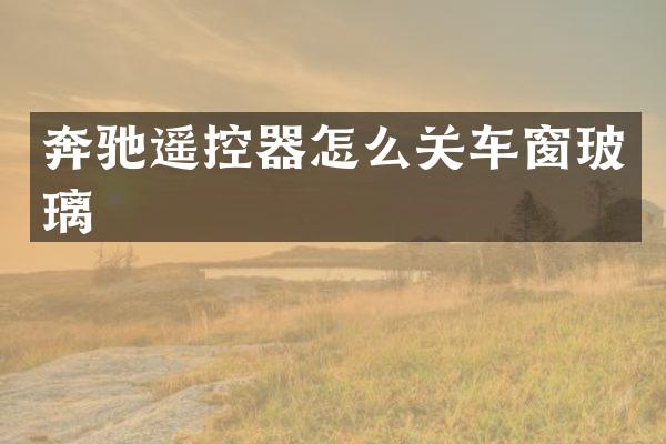 奔驰遥控器怎么关车窗玻璃