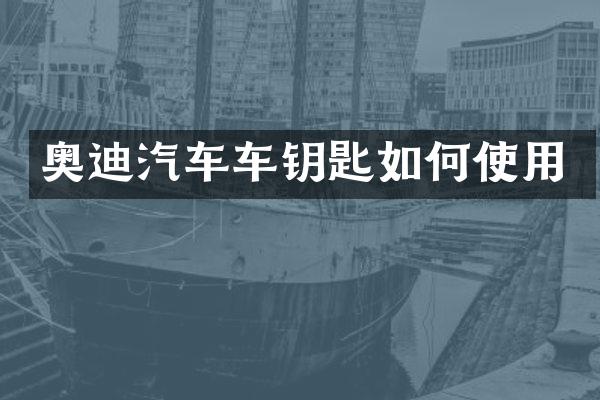 奥迪汽车车钥匙如何使用