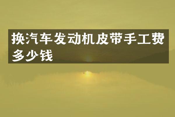 换汽车发动机皮带手工费多少钱