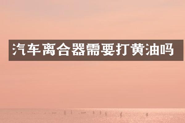 汽车离合器需要打黄油吗
