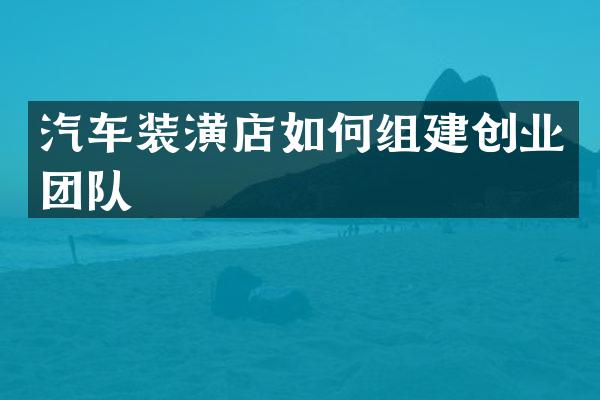 汽车装潢店如何组建创业团队