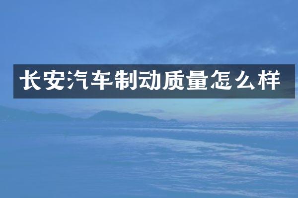 长安汽车制动质量怎么样